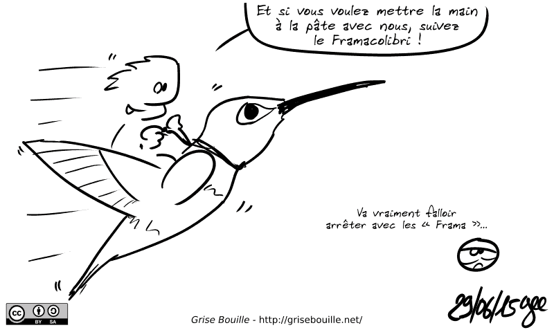 Un mec représenté en train de chevaucher un colibri géant : « Et si vous voulez mettre la main à la pâte avec nous, suivez le Framacolibri ! » Le smiley, blasé : « Va vraiment falloir arrêter avec les “Frama”… » Note : BD sous licence CC BY SA (grisebouille.net), dessinée le 29 juin 2015 par Gee.