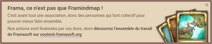 Frama, c'est pas que Framindmap ! C'est avant tout une association, donc des personnes qui font collectif pour pouvoir mieux faire ensemble. Nos actions sont financées par vos dons, alors **découvrez l'ensemble du travail de Framasoft sur Soutenir Framasoft