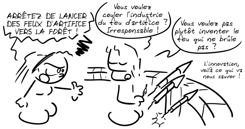 Cassandre s'énerve sur le type : « ARRÊTEZ DE LANCER DES FEUX D'ARTIFICE VERS LA FORÊT ! » Le type, en train d'allumer une fusée : « Vous voulez couler l'industrie du feu d'artifice ? Irresponsable ! Vous voulez pas plutôt inventer le feu qui ne brûle pas ? L'innovation, voilà ce qui va nous sauver ! »