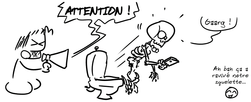 Gee hurle dans un mégaphone : « ATTENTION ! » Le squelette sur les toilettes sursaute en criant : « Gaarg ! ». Le smiley commente : « Ah bah ça a ravivé notre squelette… »