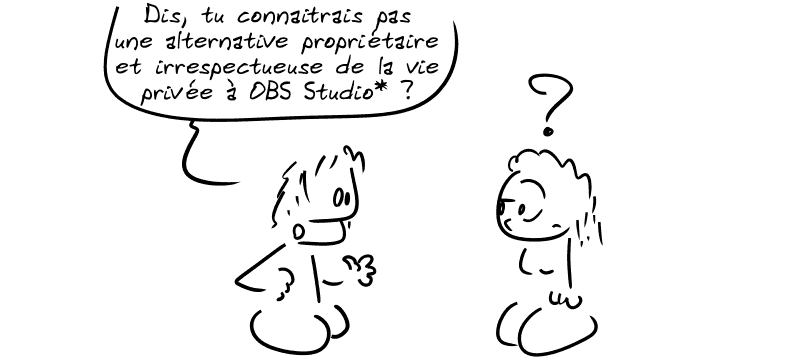 Un homme demande à une femme : « Dis, tu connaîtrais pas une alternative propriétaire et irrespectueuse de la vie prévie à OBS Studio* ? » La femme est dubitative.