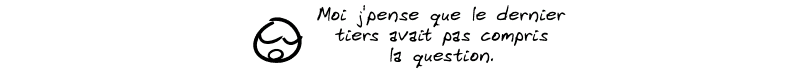 Le smiley commente : « Moi j'pense que le dernier tiers avait pas compris la question. »